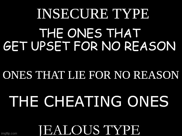 types of women | INSECURE TYPE; THE ONES THAT GET UPSET FOR NO REASON; ONES THAT LIE FOR NO REASON; THE CHEATING ONES; JEALOUS TYPE | image tagged in women | made w/ Imgflip meme maker