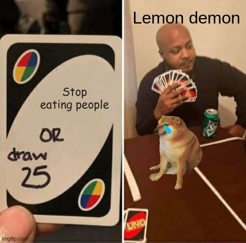 UNO Draw 25 Cards Meme | Lemon demon; Stop eating people | image tagged in memes,uno draw 25 cards | made w/ Imgflip meme maker