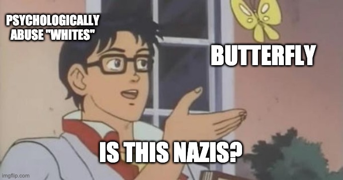 Is This a Pigeon | PSYCHOLOGICALLY ABUSE "WHITES"; BUTTERFLY; IS THIS NAZIS? | image tagged in is this a pigeon | made w/ Imgflip meme maker