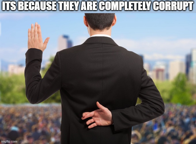 corrupt politicians | ITS BECAUSE THEY ARE COMPLETELY CORRUPT | image tagged in corrupt politicians | made w/ Imgflip meme maker