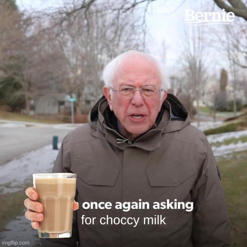 Bernie I Am Once Again Asking For Your Support Meme | for choccy milk | image tagged in memes,bernie i am once again asking for your support | made w/ Imgflip meme maker