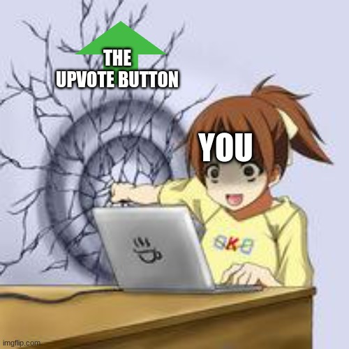 upvoting be like | THE UPVOTE BUTTON; YOU | image tagged in anime wall punch | made w/ Imgflip meme maker