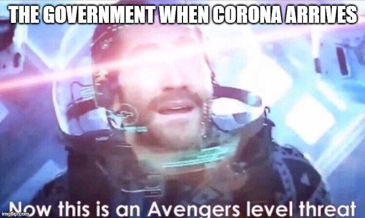Now this is an avengers level threat | THE GOVERNMENT WHEN CORONA ARRIVES | image tagged in now this is an avengers level threat | made w/ Imgflip meme maker