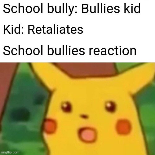 Bullies are cowards | School bully: Bullies kid; Kid: Retaliates; School bullies reaction | image tagged in memes,surprised pikachu,anti bullying | made w/ Imgflip meme maker