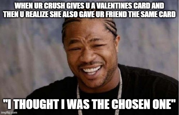 I wasn't the chosen one | WHEN UR CRUSH GIVES U A VALENTINES CARD AND THEN U REALIZE SHE ALSO GAVE UR FRIEND THE SAME CARD; "I THOUGHT I WAS THE CHOSEN ONE" | image tagged in memes,yo dawg heard you | made w/ Imgflip meme maker
