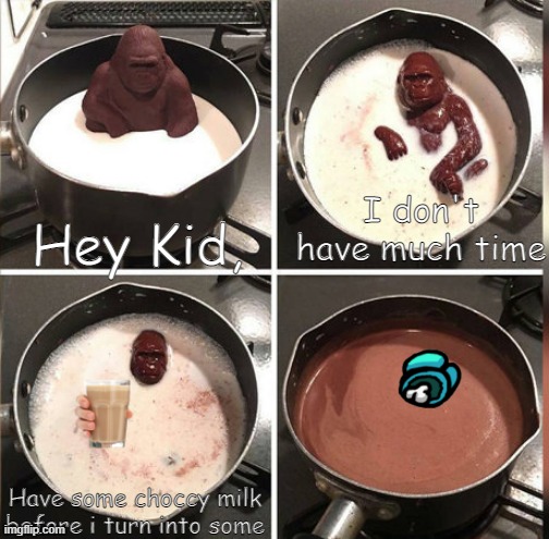 Choccy milk :.) | Hey Kid, I don't have much time; Have some choccy milk before i turn into some | image tagged in hey kid i don't have much time | made w/ Imgflip meme maker