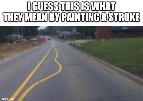 bruh | I GUESS THIS IS WHAT THEY MEAN BY PAINTING A STROKE | image tagged in memes,funny,fails,you had one job,painting,street | made w/ Imgflip meme maker
