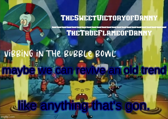 TheSweetVictoryofDanny announcement | i swear if someone says spam danny with switch pant-; maybe we can revive an old trend; like anything that's gon. | image tagged in thesweetvictoryofdanny announcement | made w/ Imgflip meme maker