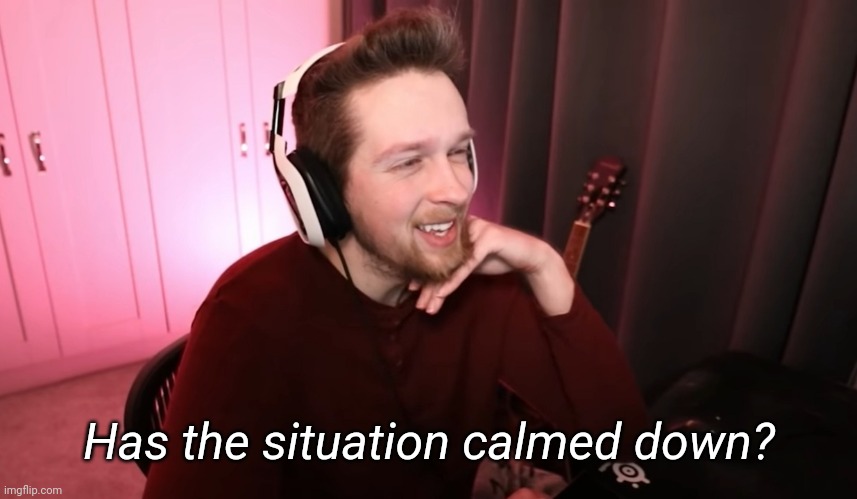 Has the situation calmed down? | made w/ Imgflip meme maker