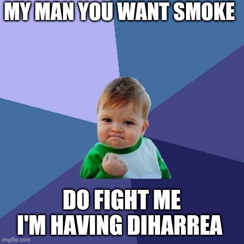 Success Kid | MY MAN YOU WANT SMOKE; DO FIGHT ME I'M HAVING DIHARREA | image tagged in memes,success kid | made w/ Imgflip meme maker