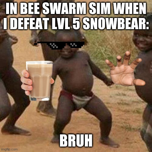 bee swarm sim meme | IN BEE SWARM SIM WHEN I DEFEAT LVL 5 SNOWBEAR:; BRUH | image tagged in memes,third world success kid | made w/ Imgflip meme maker
