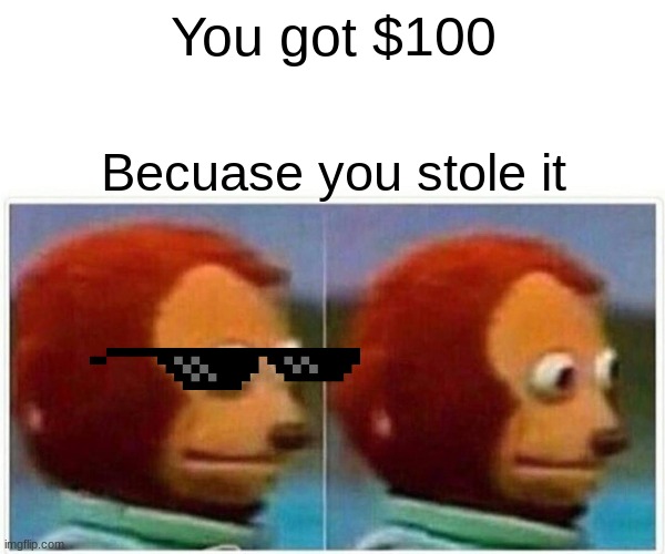 Monkey Puppet | You got $100; Becuase you stole it | image tagged in memes,monkey puppet | made w/ Imgflip meme maker