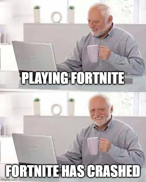 I hate when it happens | PLAYING FORTNITE; FORTNITE HAS CRASHED | image tagged in memes,hide the pain harold | made w/ Imgflip meme maker