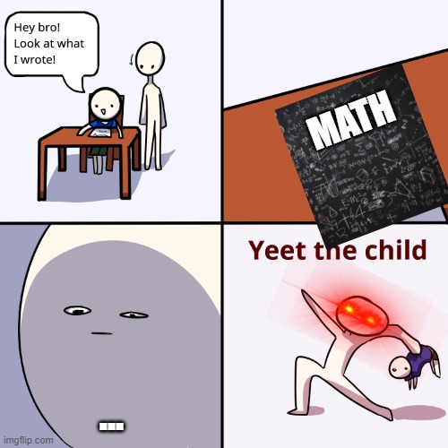 Yeet the child | MATH; ... | image tagged in yeet the child | made w/ Imgflip meme maker