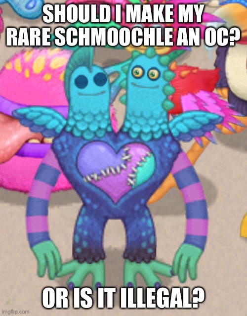 All I need is confirmation, that’s it. | SHOULD I MAKE MY RARE SCHMOOCHLE AN OC? OR IS IT ILLEGAL? | made w/ Imgflip meme maker
