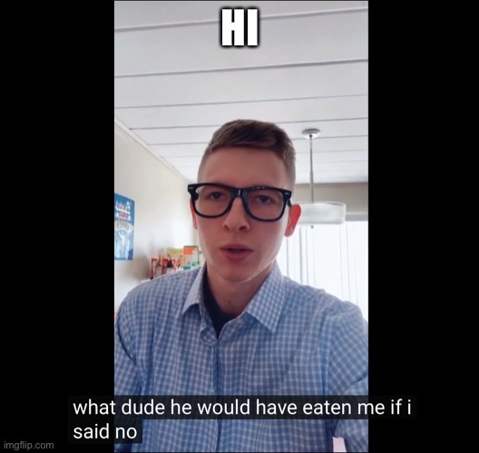 He would have eaten me if I said no | HI | image tagged in he would have eaten me if i said no | made w/ Imgflip meme maker