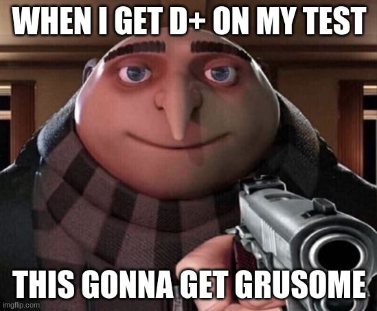 this is gonna get grusome | WHEN I GET D+ ON MY TEST; THIS GONNA GET GRUSOME | image tagged in gru gun | made w/ Imgflip meme maker