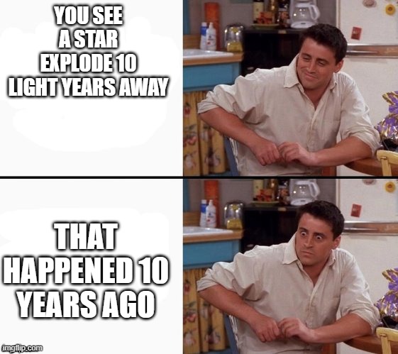 Comprehending Joey | YOU SEE A STAR EXPLODE 10 LIGHT YEARS AWAY; THAT HAPPENED 10 YEARS AGO | image tagged in comprehending joey,stars | made w/ Imgflip meme maker