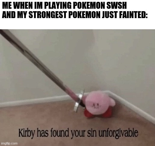 Kirby has found your sin unforgivable | ME WHEN IM PLAYING POKEMON SWSH AND MY STRONGEST POKEMON JUST FAINTED: | image tagged in kirby has found your sin unforgivable | made w/ Imgflip meme maker