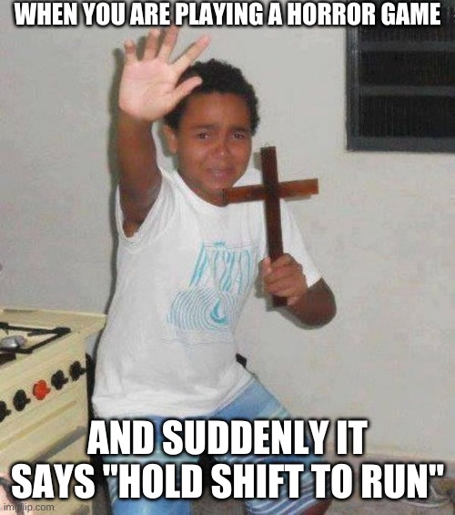 Oh s**t | WHEN YOU ARE PLAYING A HORROR GAME; AND SUDDENLY IT SAYS "HOLD SHIFT TO RUN" | image tagged in guy holding cross | made w/ Imgflip meme maker