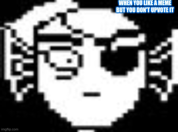 Undyne | WHEN YOU LIKE A MEME BUT YOU DON'T UPVOTE IT | image tagged in undyne | made w/ Imgflip meme maker