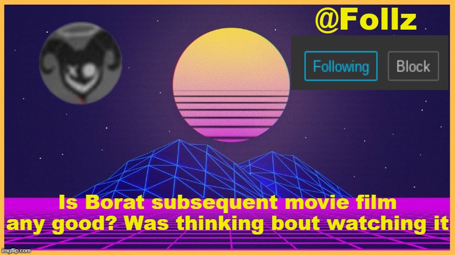 Follz Announcement #3 | Is Borat subsequent movie film any good? Was thinking bout watching it | image tagged in follz announcement 3 | made w/ Imgflip meme maker