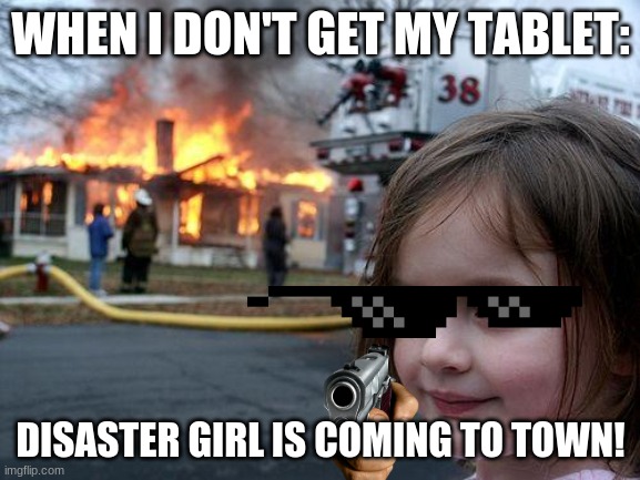 Disaster girl is coming to town | WHEN I DON'T GET MY TABLET:; DISASTER GIRL IS COMING TO TOWN! | image tagged in memes,disaster girl | made w/ Imgflip meme maker