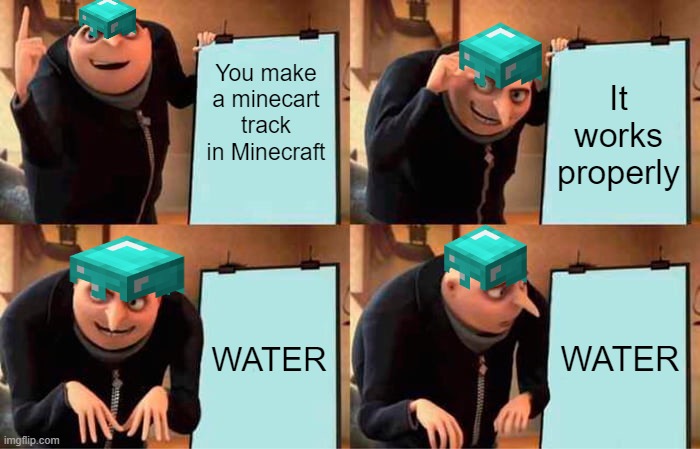 Water is bad sometimes | You make a minecart track in Minecraft; It works properly; WATER; WATER | image tagged in memes,gru's plan,minecraft | made w/ Imgflip meme maker