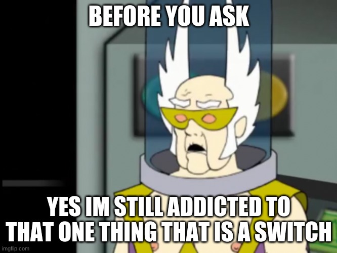 Shocked Dr Weird | BEFORE YOU ASK; YES IM STILL ADDICTED TO THAT ONE THING THAT IS A SWITCH | image tagged in shocked dr weird | made w/ Imgflip meme maker