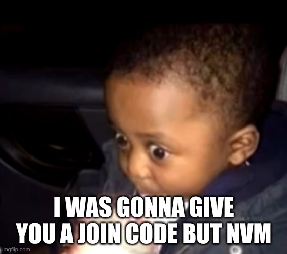 Uh oh drinking kid | I WAS GONNA GIVE YOU A JOIN CODE BUT NVM | image tagged in uh oh drinking kid | made w/ Imgflip meme maker
