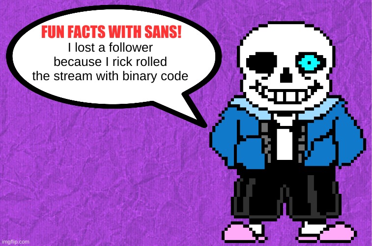 lmao | I lost a follower because I rick rolled the stream with binary code | image tagged in fun facts with sans | made w/ Imgflip meme maker