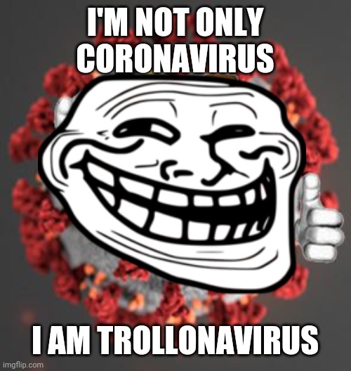 Trollonavirus | I'M NOT ONLY CORONAVIRUS; I AM TROLLONAVIRUS | image tagged in coronavirus,covid-19,troll face,troll | made w/ Imgflip meme maker