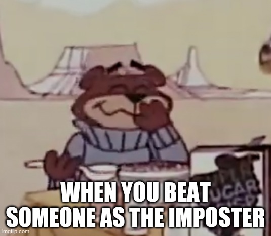 Sugar Bear giggling | WHEN YOU BEAT SOMEONE AS THE IMPOSTER | image tagged in sugar bear giggling | made w/ Imgflip meme maker