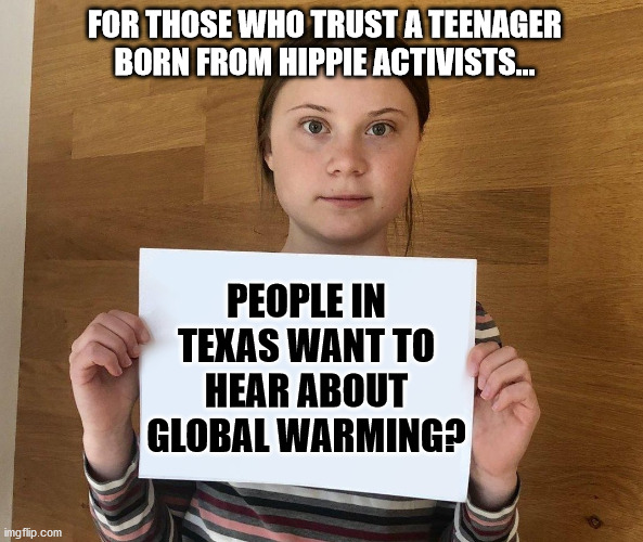 Greta | FOR THOSE WHO TRUST A TEENAGER BORN FROM HIPPIE ACTIVISTS... PEOPLE IN TEXAS WANT TO HEAR ABOUT GLOBAL WARMING? | image tagged in greta | made w/ Imgflip meme maker