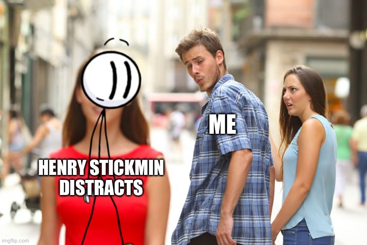 You think he’s distracted get a load of this distractor | ME; HENRY STICKMIN DISTRACTS | image tagged in memes,distracted boyfriend | made w/ Imgflip meme maker