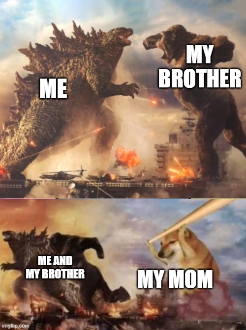 A Fight | MY BROTHER; ME; ME AND MY BROTHER; MY MOM | image tagged in godzilla vs kong,godzilla,king kong,doge | made w/ Imgflip meme maker