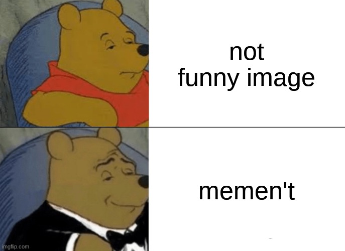 Tuxedo Winnie The Pooh | not funny image; memen't | image tagged in memes,tuxedo winnie the pooh | made w/ Imgflip meme maker