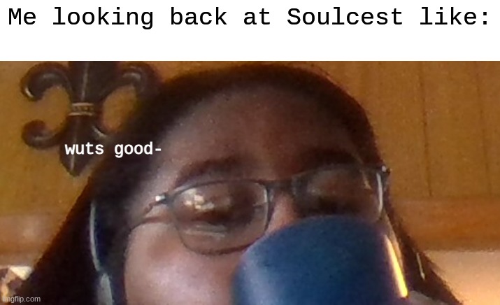 wuts good | Me looking back at Soulcest like: | image tagged in wuts good | made w/ Imgflip meme maker