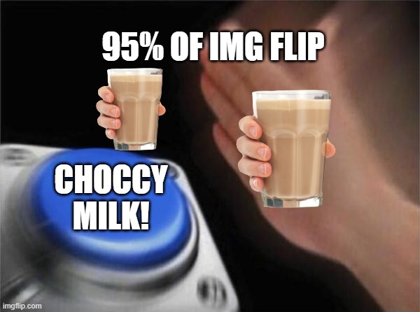 95% of IMGFLIP | 95% OF IMG FLIP; CHOCCY MILK! | image tagged in memes,blank nut button,choccy milk | made w/ Imgflip meme maker