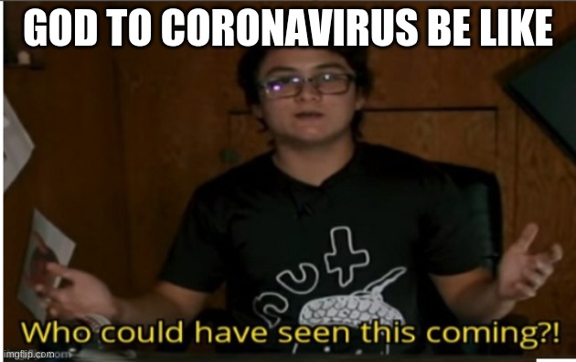 Who could have seen this coming? | GOD TO CORONAVIRUS BE LIKE | image tagged in who could have seen this coming | made w/ Imgflip meme maker
