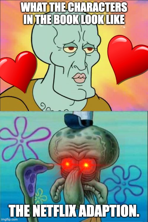 hey mr crabs | WHAT THE CHARACTERS IN THE BOOK LOOK LIKE; THE NETFLIX ADAPTION. | image tagged in memes,squidward | made w/ Imgflip meme maker