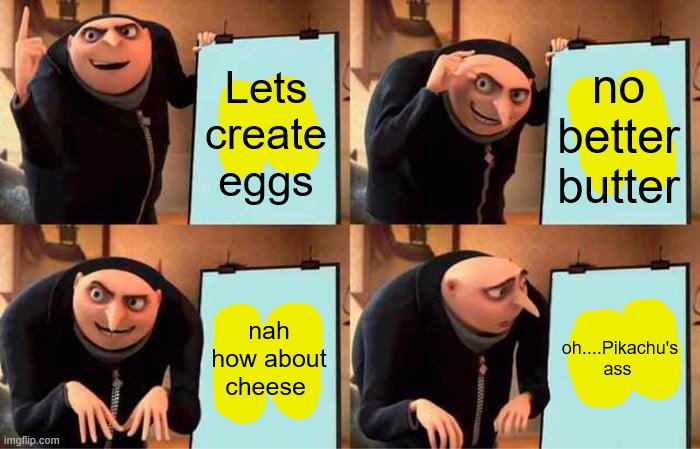 Um....you wanna eat pikachu's ass....shocking | Lets create eggs; no better butter; nah how about cheese; oh....Pikachu's ass | image tagged in memes,gru's plan | made w/ Imgflip meme maker