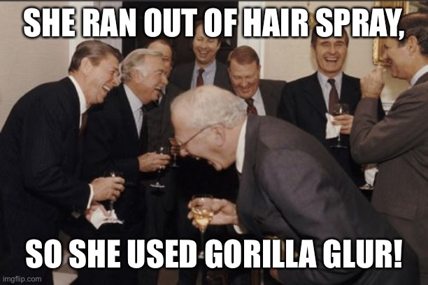 Gorilla glue | SHE RAN OUT OF HAIR SPRAY, SO SHE USED GORILLA GLUR! | image tagged in memes,laughing men in suits | made w/ Imgflip meme maker