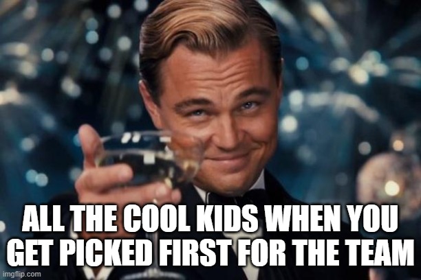 Leonardo Dicaprio Cheers | ALL THE COOL KIDS WHEN YOU GET PICKED FIRST FOR THE TEAM | image tagged in memes,leonardo dicaprio cheers,team,cool | made w/ Imgflip meme maker