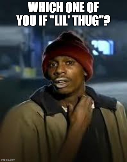 You Got Any More | WHICH ONE OF YOU IF "LIL' THUG"? | image tagged in you got any more | made w/ Imgflip meme maker