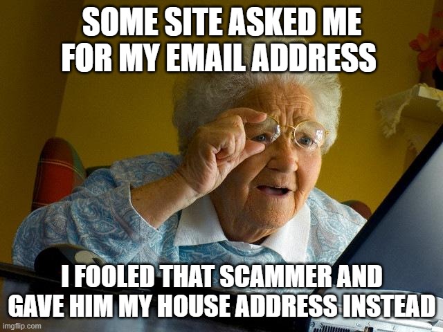 Internet safety with grandma | SOME SITE ASKED ME FOR MY EMAIL ADDRESS; I FOOLED THAT SCAMMER AND GAVE HIM MY HOUSE ADDRESS INSTEAD | image tagged in memes,grandma finds the internet,funny memes,funny,internet | made w/ Imgflip meme maker