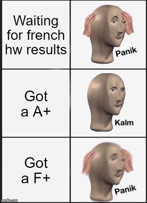 French results ;-; | Waiting for french hw results; Got a A+; Got a F+ | image tagged in memes,panik kalm panik | made w/ Imgflip meme maker