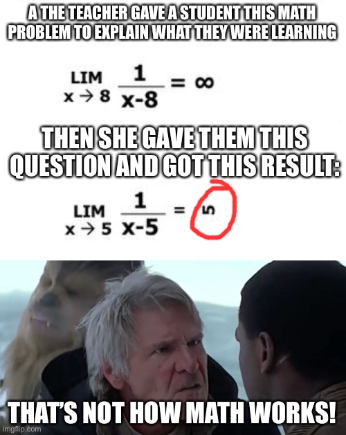 LOL | A THE TEACHER GAVE A STUDENT THIS MATH PROBLEM TO EXPLAIN WHAT THEY WERE LEARNING; THEN SHE GAVE THEM THIS QUESTION AND GOT THIS RESULT:; THAT’S NOT HOW MATH WORKS! | image tagged in that's not how the force works,funny,memes,hold up,math lady/confused lady,math | made w/ Imgflip meme maker