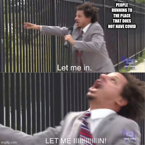 let me in | PEOPLE RUNNING TO THE PLACE THAT DOES NOT HAVE COVID | image tagged in let me in | made w/ Imgflip meme maker