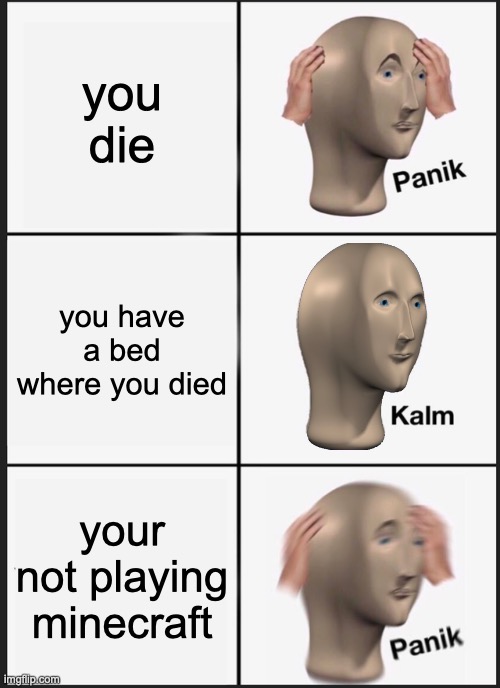 uh oh | you die; you have a bed where you died; your not playing minecraft | image tagged in memes,panik kalm panik | made w/ Imgflip meme maker